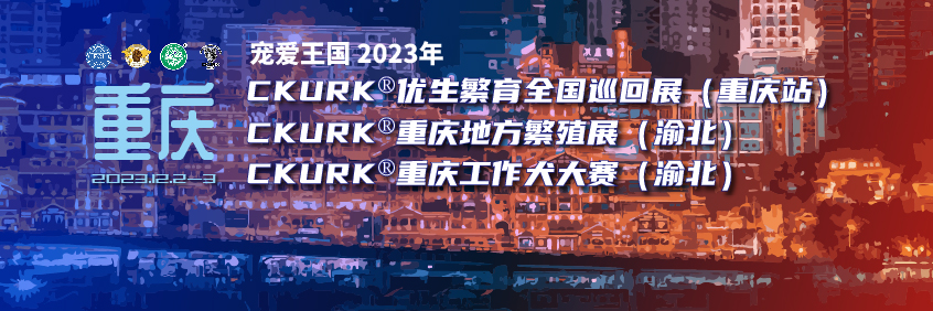 宠爱王國(guó)2023年CKURK®优生繁育全國(guó)巡回展（重庆站）、重庆地方繁殖展（渝北）、工作犬大赛