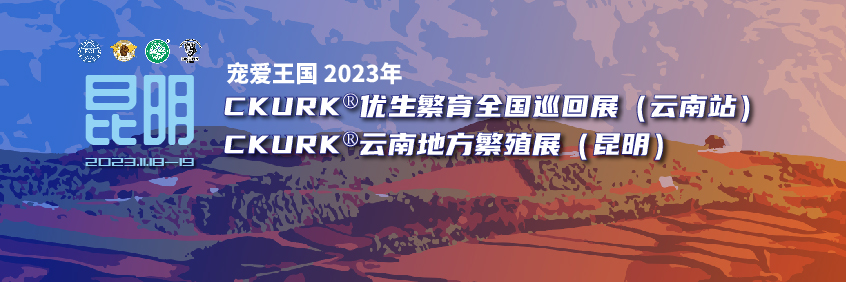 宠爱王國(guó)2023年CKURK®优生繁育全國(guó)巡回展（云南站）、云南地方繁殖展（昆明）