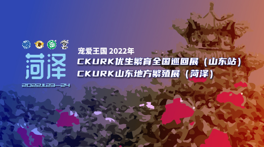 宠爱王國(guó)2022年CKURK优生繁育全國(guó)巡回展（山(shān)东站）、山(shān)东地方繁殖展（菏泽）报名通知